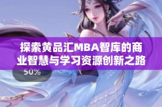 探索黄品汇MBA智库的商业智慧与学习资源创新之路