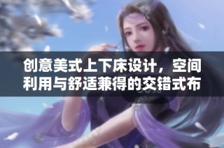 创意美式上下床设计，空间利用与舒适兼得的交错式布局