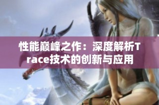 性能巅峰之作：深度解析Trace技术的创新与应用