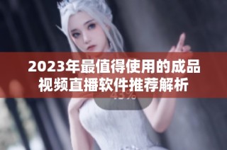 2023年最值得使用的成品视频直播软件推荐解析