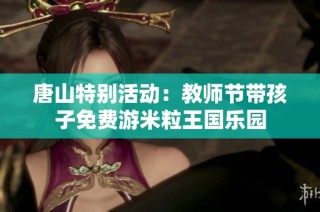 唐山特别活动：教师节带孩子免费游米粒王国乐园