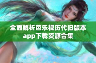 全面解析芭乐视历代旧版本app下载资源合集