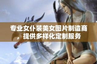 专业女仆装美女图片制造商，提供多样化定制服务