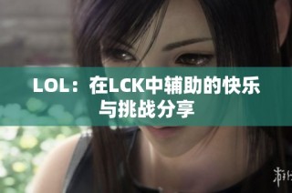 LOL：在LCK中辅助的快乐与挑战分享