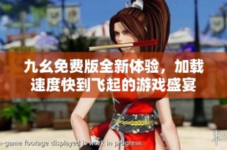 九幺免费版全新体验，加载速度快到飞起的游戏盛宴