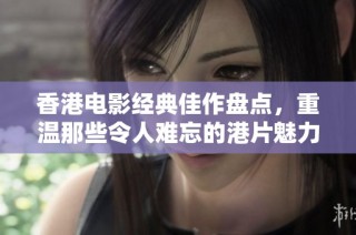 香港电影经典佳作盘点，重温那些令人难忘的港片魅力