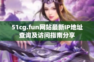 51cg.fun网站最新IP地址查询及访问指南分享