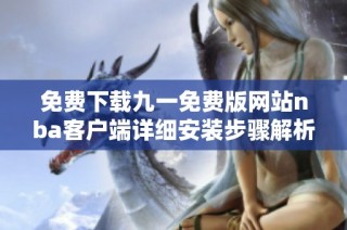 免费下载九一免费版网站nba客户端详细安装步骤解析