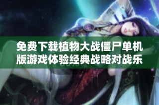 免费下载植物大战僵尸单机版游戏体验经典战略对战乐趣