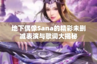 地下偶像Sana的精彩未删减表演与歌词大揭秘