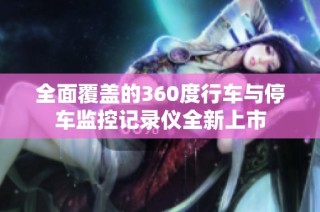 全面覆盖的360度行车与停车监控记录仪全新上市