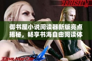 御书屋小说阅读器新版亮点揭秘，畅享书海自由阅读体验