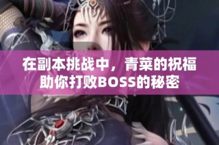 在副本挑战中，青菜的祝福助你打败BOSS的秘密