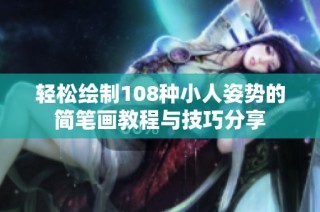 轻松绘制108种小人姿势的简笔画教程与技巧分享