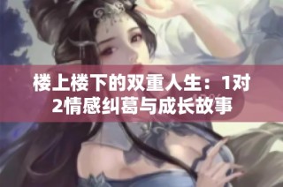 楼上楼下的双重人生：1对2情感纠葛与成长故事
