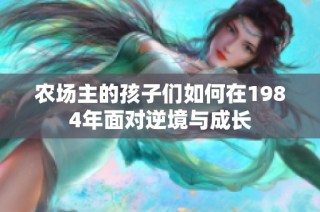农场主的孩子们如何在1984年面对逆境与成长
