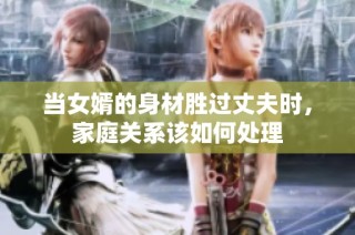 当女婿的身材胜过丈夫时，家庭关系该如何处理