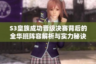 S3皇族成功晋级决赛背后的全华班阵容解析与实力秘诀