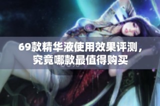 69款精华液使用效果评测，究竟哪款最值得购买