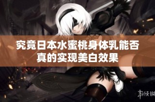 究竟日本水蜜桃身体乳能否真的实现美白效果