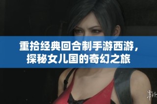 重拾经典回合制手游西游，探秘女儿国的奇幻之旅
