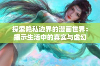 探索隐私边界的漫画世界：揭示生活中的真实与虚幻
