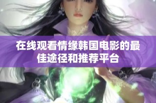 在线观看情缘韩国电影的最佳途径和推荐平台