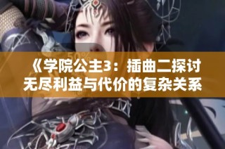 《学院公主3：插曲二探讨无尽利益与代价的复杂关系》