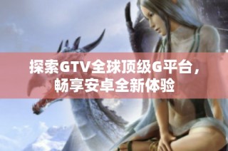 探索GTV全球顶级G平台，畅享安卓全新体验