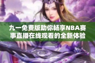 九一免费版助你畅享NBA赛事直播在线观看的全新体验