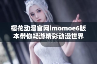 樱花动漫官网imomoe6版本带你畅游精彩动漫世界