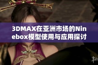 3DMAX在亚洲市场的Ninebox模型使用与应用探讨