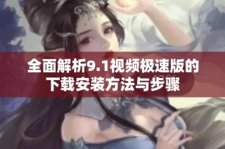 全面解析9.1视频极速版的下载安装方法与步骤