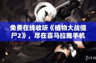 免费在线收听《植物大战僵尸2》，尽在喜马拉雅手机版！