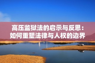 高压监狱法的启示与反思：如何重塑法律与人权的边界