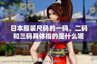 日本服装尺码的一码、二码和三码具体指的是什么呢