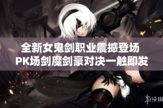 全新女鬼剑职业震撼登场 PK场剑魔剑豪对决一触即发