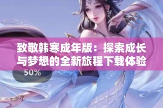 致敬韩寒成年版：探索成长与梦想的全新旅程下载体验