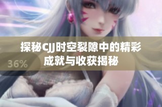 探秘CJJ时空裂隙中的精彩成就与收获揭秘