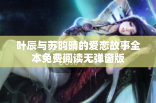叶辰与苏昀晴的爱恋故事全本免费阅读无弹窗版
