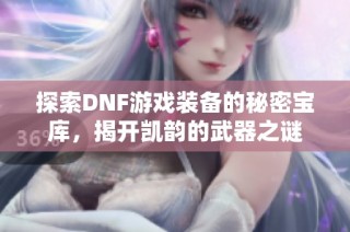 探索DNF游戏装备的秘密宝库，揭开凯韵的武器之谜