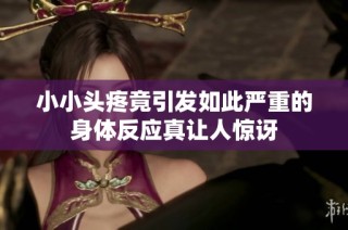 小小头疼竟引发如此严重的身体反应真让人惊讶