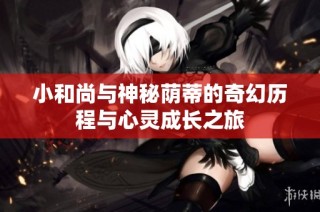 小和尚与神秘荫蒂的奇幻历程与心灵成长之旅