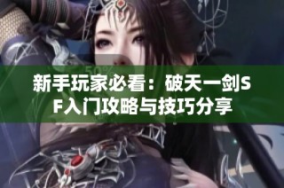 新手玩家必看：破天一剑SF入门攻略与技巧分享