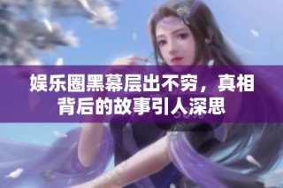 娱乐圈黑幕层出不穷，真相背后的故事引人深思