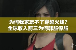 为何我家玩不了穿越火线？全球收入前三为何韩服停服？