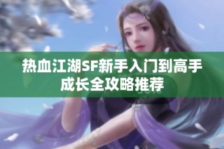 热血江湖SF新手入门到高手成长全攻略推荐