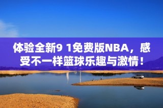 体验全新9 1免费版NBA，感受不一样篮球乐趣与激情！