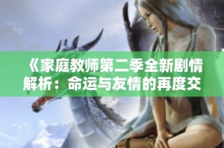 《家庭教师第二季全新剧情解析：命运与友情的再度交织》