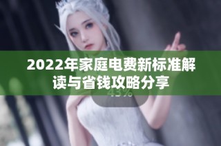 2022年家庭电费新标准解读与省钱攻略分享